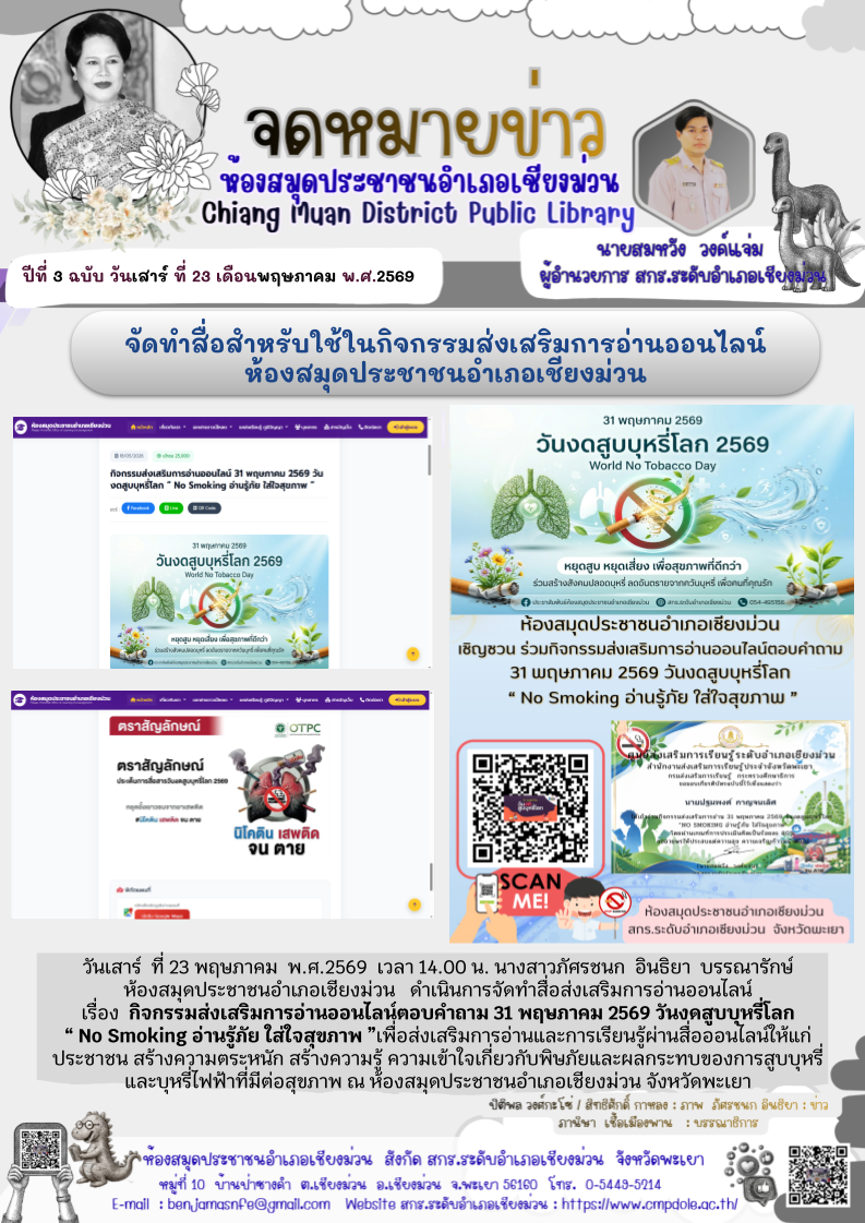 วันเสาร์ ที่ 23 พฤษภาคม พ.ศ.2569 เวลา 14.00 น. นางสาวภัศรชนก อินธิยา บรรณารักษ์ห้องสมุดประชาชนอำเภอเชียงม่วน  ดำเนินการจัดทำสื่อส่งเสริมการอ่านออนไลน์ เรื่องกิจกรรมส่งเสริมการอ่านออนไลน์ตอบคำถาม 31 พฤษภาคม 2569 วันงดสูบบุหรี่โลก “ No Smoking อ่านรู้ภัย ใส
