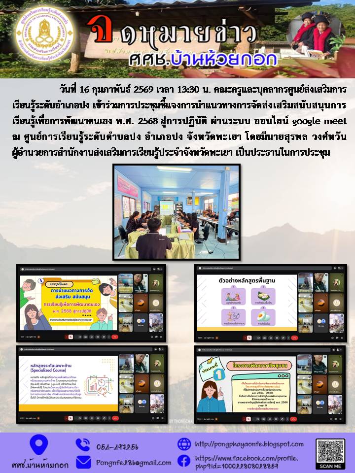 วันที่ 16 กุมภาพันธ์ 2569 เวลา 13:30 น. คณะครูและบุคลากรศูนย์ส่งเสริมการเรียนรู้ระดับอำเภอปง เข้าร่วมการประชุมชี้แจงการนำแนวทางการจัดส่งเสริมสนับสนุนการเรียนรู้เพื่อการพัฒนาตนเอง พ.ศ. 2568 สู่การปฏิบัติ ผ่านระบบ ออนไลน์ google meet ณ ศูนย์การเรียนรู้ระดับ