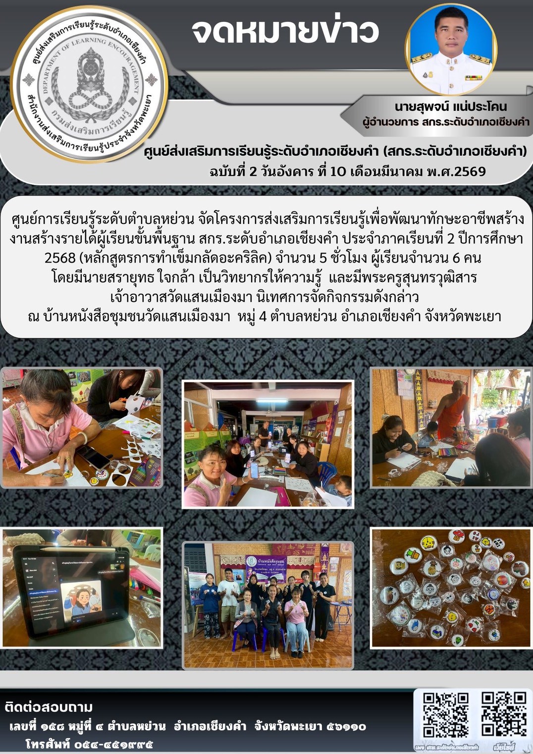 วันที่ 10 มีนาคม 2569 ศูนย์การเรียนรู้ระดับตำบลหย่วน จัดโครงการส่งเสริมการเรียนรู้เพื่อพัฒนาทักษะอาชีพสร้างงานสร้างรายได้ผู้เรียนขั้นพื้นฐาน สกร.ระดับอำเภอเชียงคำ ประจำภาคเรียนที่ 2 ปีการศึกษา 2568 (หลักสูตรการทำเข็มกลัดอะคริลิค) จำนวน 5ชั่วโมง ผู้เรียนจำ